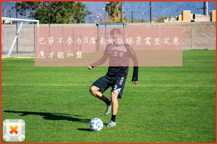 巴萨不参与B席竞价战球员需坚定意愿才能加盟